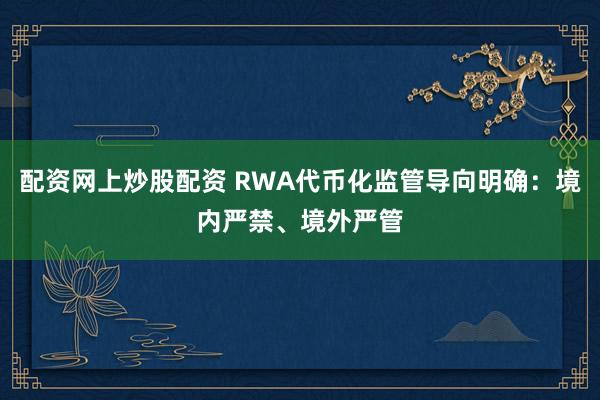 配资网上炒股配资 RWA代币化监管导向明确：境内严禁、境外严管