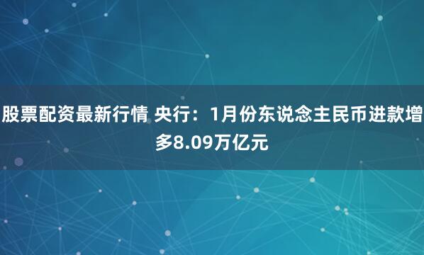 股票配资最新行情 央行：1月份东说念主民币进款增多8.09万亿元