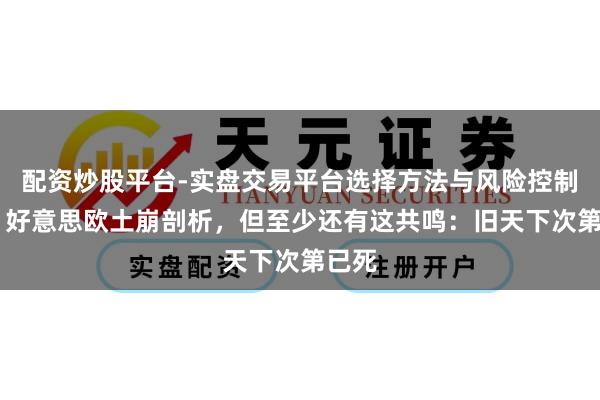 配资炒股平台-实盘交易平台选择方法与风险控制详解 好意思欧土崩剖析，但至少还有这共鸣：旧天下次第已死