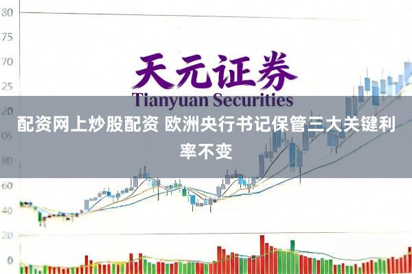 配资网上炒股配资 欧洲央行书记保管三大关键利率不变