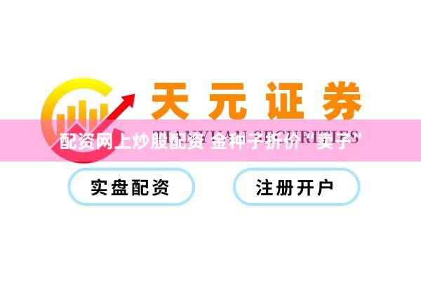 配资网上炒股配资 金种子折价“卖子”